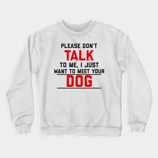 Please Don't Talk To Me, I Just Want To Meet Your Dog Crewneck Sweatshirt